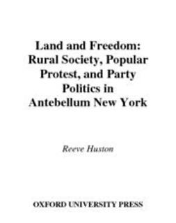 Land And Freedom Rural Society Popular Protest And Party Politics In Antebellum New York